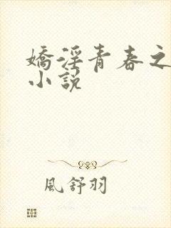 娇淫青春之放纵小说