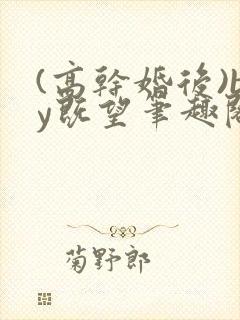 (高干婚后)by既望笔趣阁