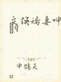 交换娇妻呻吟1–9