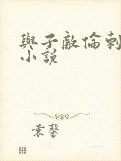 与子敌伦刺激的小说