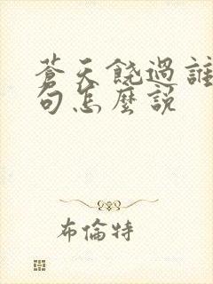 苍天饶过谁上一句怎么说