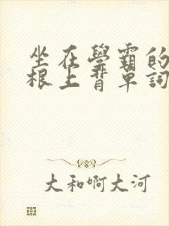 坐在学霸的大紫根上背单词