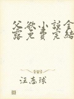 父欲小说金银花露免费完结笔趣阁