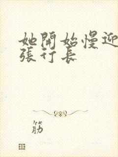 她开始慢迎迎合张行长