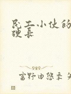 民工小伙的粗大硬长