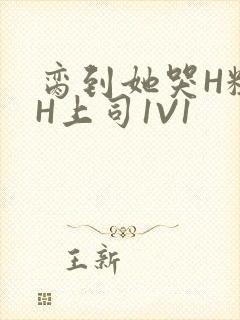 脔到她哭H粗话H上司1V1