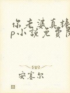 你老婆真棒多cp小说免费阅读