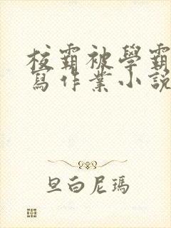 校霸被学霸压着写作业小说