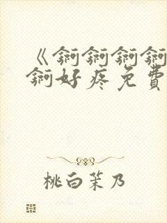 《锕锕锕锕锕锕锕好疼免费视频》