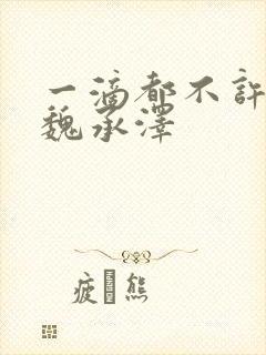 一滴都不许漏 魏承泽