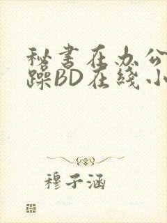 秘书在办公室被躁BD在线小说封面