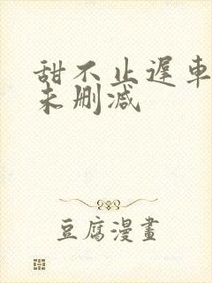 甜不止迟车浴室未删减