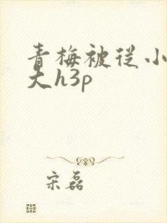 青梅被从小摸到大h3p