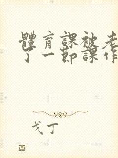 体育课被老师C了一节课作文