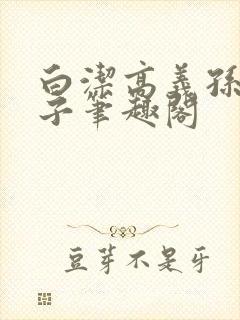 白洁高义孙倩东子笔趣阁