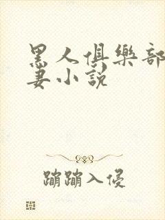 黑人俱乐部仑娇妻小说