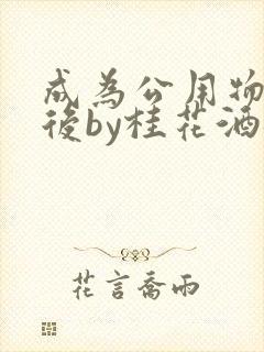 成为公用物品之后by桂花酒批发
