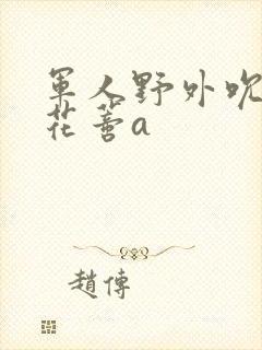 军人野外吮她的花蒂a