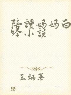 陪读妈妈白嫩呻吟小说