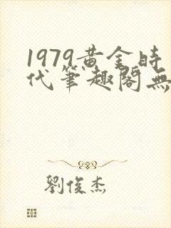 1979黄金时代笔趣阁无弹窗无错版封面