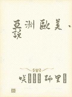 亚洲 欧美 小说