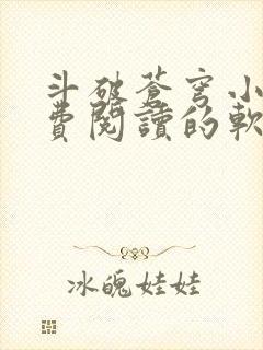 斗破苍穹小说免费阅读的软件