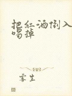 把红酒倒入b里喝掉