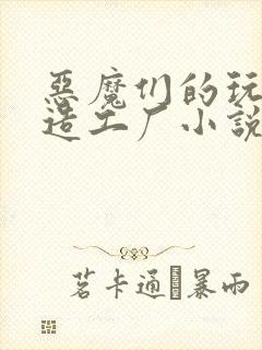恶魔们的玩具改造工厂小说