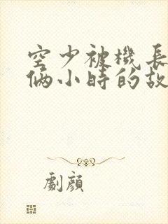 空少被机长狂躁俩小时的故事