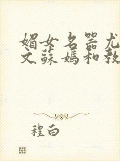 媚女名器尤物h文苏嫣和教官