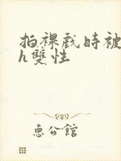 拍裸戏时被c了h双性