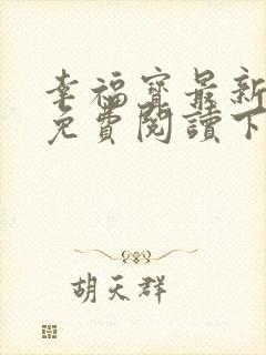 幸福宝最新章节免费阅读下载小说