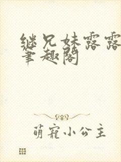 继兄妹露露小说笔趣阁