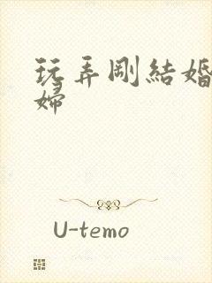 玩弄刚结婚的少妇