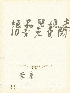 绝品儿媳老马第10章免费阅读