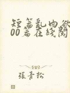 短篇乱肉欲文500篇在线阅读