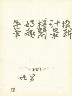 牛奶榨汁机po笔趣阁最新更新内容