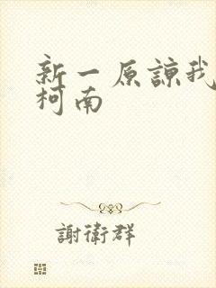 新一原谅我爱上柯南