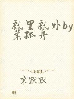 戏里戏外by一叶孤舟