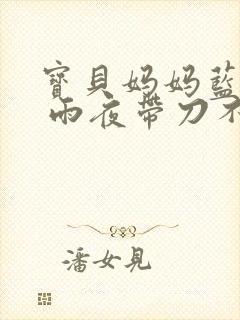 宝贝妈妈蓝菲菲 雨夜带刀不带伞