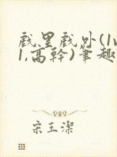 戏里戏外(1v1,高干)笔趣阁