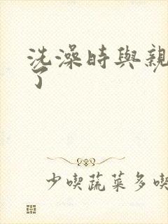 洗澡时与亲女伦了