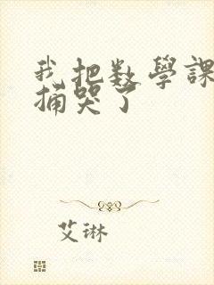 我把数学课代表捅哭了