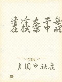 清冷太子每日都在挨龠中醒来小说封面