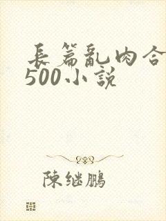 长篇乱肉合集乱500小说