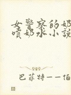 女警察的奶头又喷奶水小说