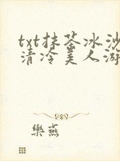 txt抹茶冰沙清冷美人游戏阅读