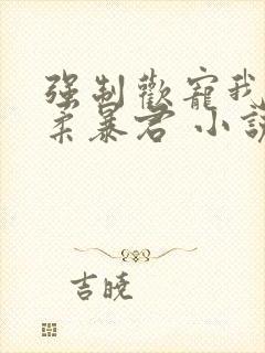 强制欢宠我的温柔暴君 小说封面