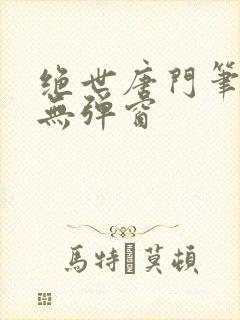 绝世唐门笔趣阁无弹窗