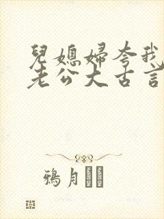 儿媳妇夸我比她老公大古言